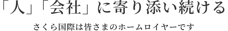 「人」「会社」に寄り添い続ける さくら国際は皆さまのホームロイヤーです